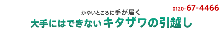 かゆいところに手が届く 大手にはできないキタザワの引越し 0120-67-4466