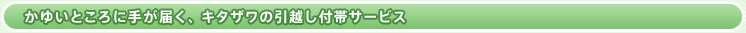 かゆいところに手が届く、キタザワの引越し付帯サービス